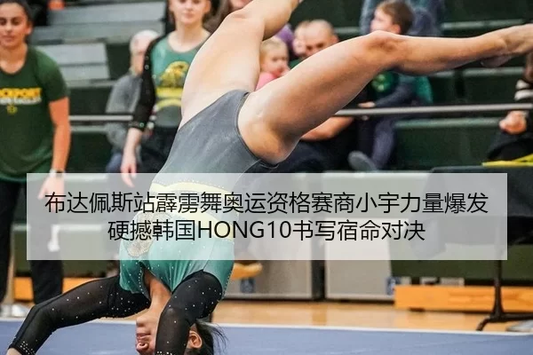 布达佩斯站霹雳舞奥运资格赛商小宇力量爆发 硬撼韩国HONG10书写宿命对决